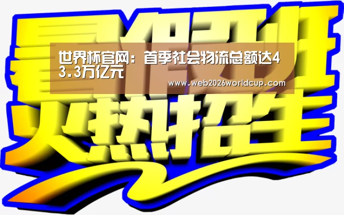 世界杯官网：首季社会物流总额达43.3万